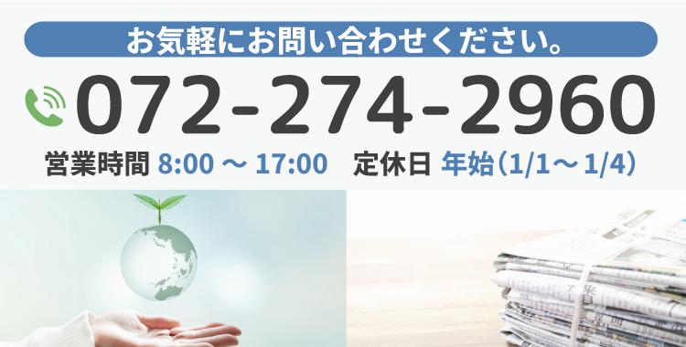 お気軽にお問い合わせください 電話番号 072-274-2960 営業時間 8:00～17:00 休業日 年始（1/1～1/4）